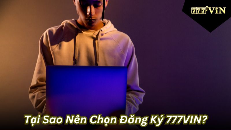 Tại Sao Nên Chọn Đăng Ký 777VIN?