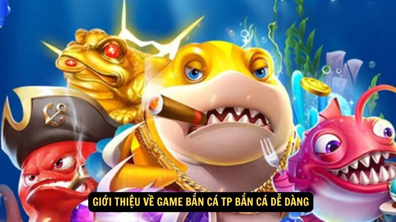 Giới thiệu về Game Bắn Cá TP Bắn Cá Dễ Dàng